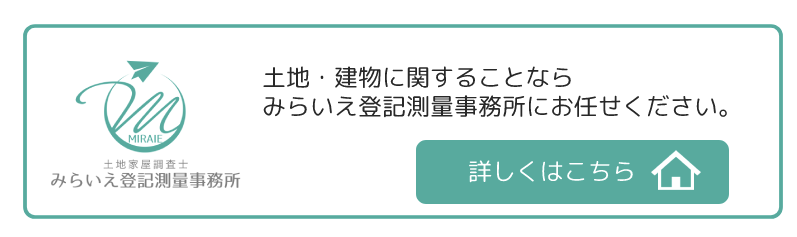 土地・建物に関することなら
みらいえ登記測量事務所にお任せください。詳しくはこちら。